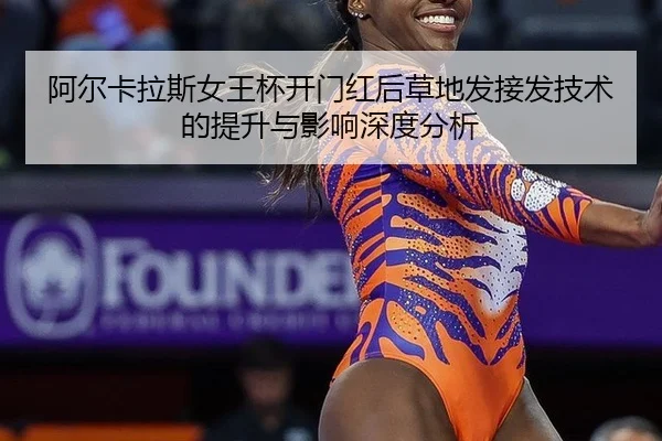 阿尔卡拉斯女王杯开门红后草地发接发技术的提升与影响深度分析