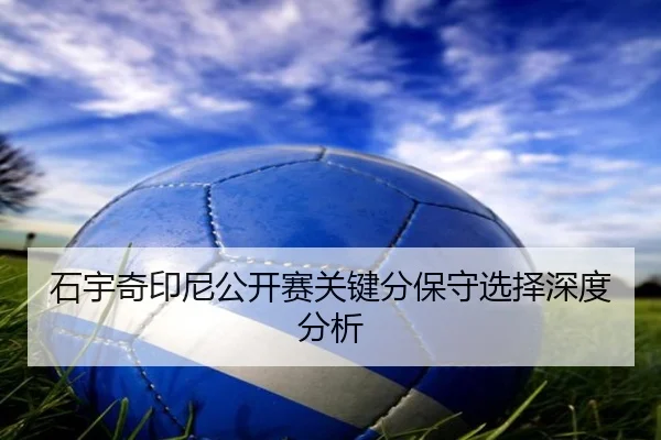 石宇奇印尼公开赛关键分保守选择深度分析